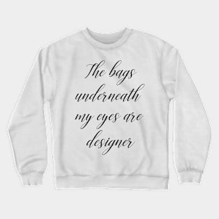 The bags under my eyes are designer Crewneck Sweatshirt